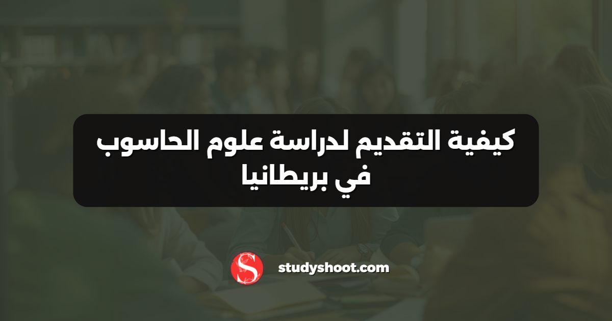 كيفية التقديم لدراسة علوم الحاسوب في بريطانيا