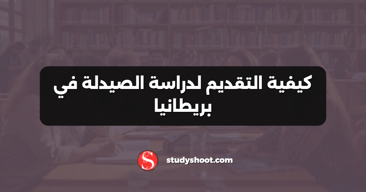كيفية التقديم لدراسة الصيدلة في بريطانيا
