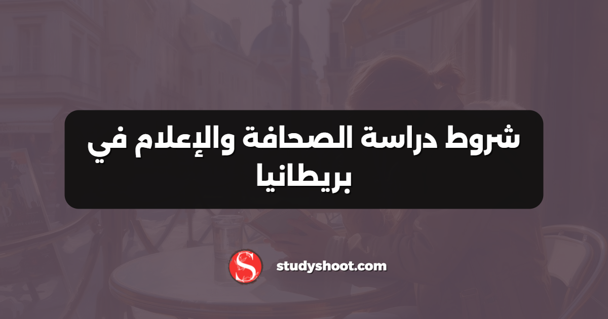 شروط دراسة الصحافة والإعلام في بريطانيا