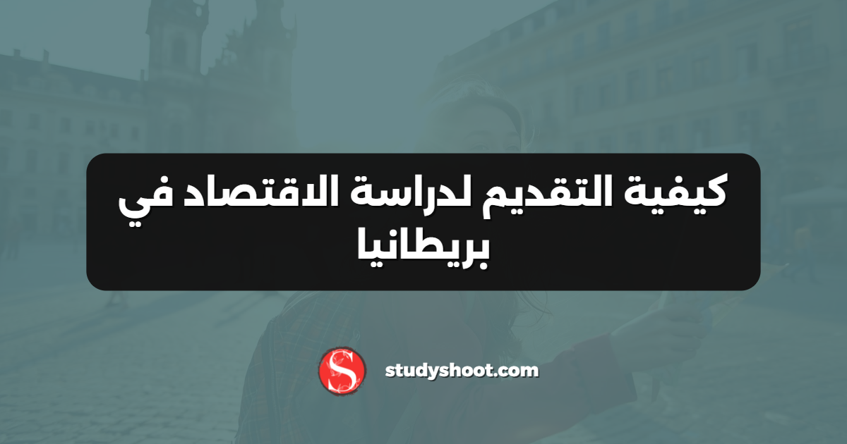 كيفية التقديم لدراسة الاقتصاد في بريطانيا