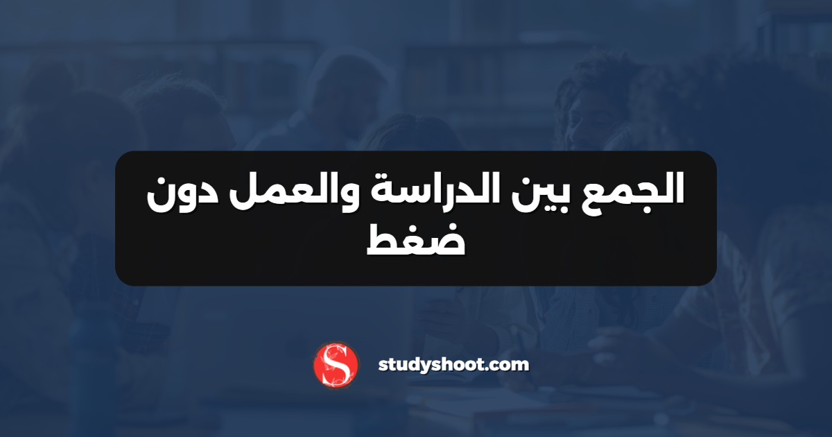 الجمع بين الدراسة والعمل دون ضغط