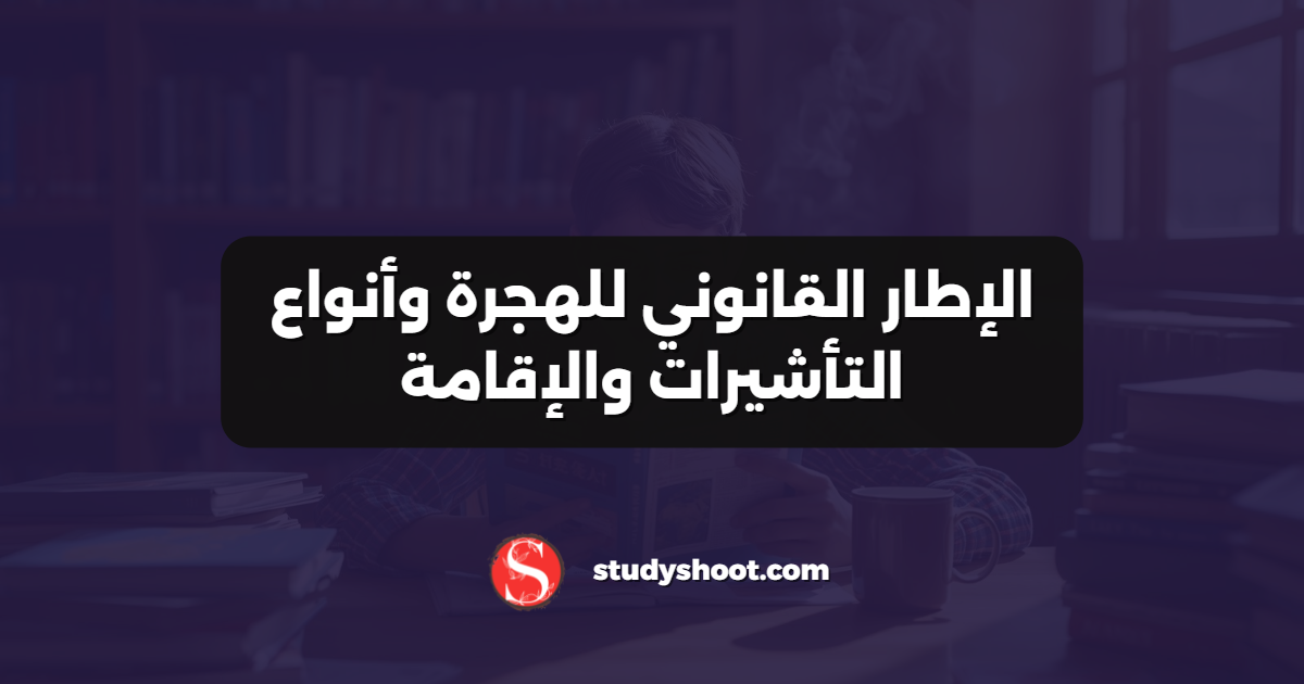 الإطار القانوني للهجرة وأنواع التأشيرات والإقامة