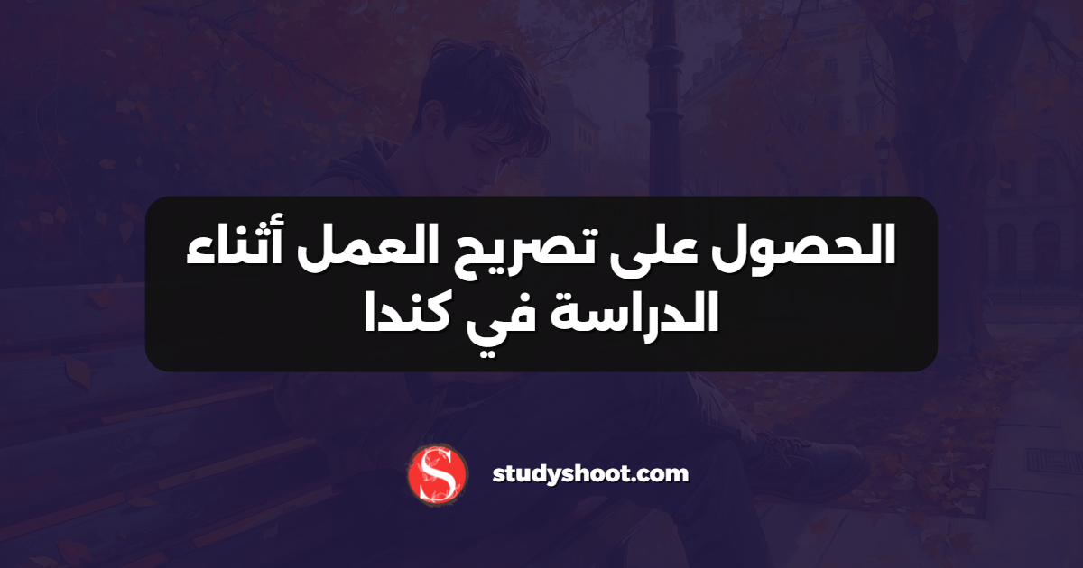 الحصول على تصريح العمل أثناء الدراسة في كندا