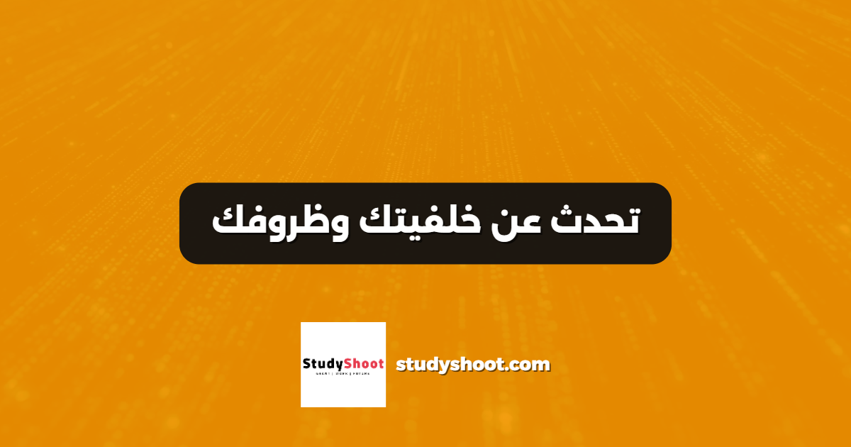 تحدث عن خلفيتك وظروفك