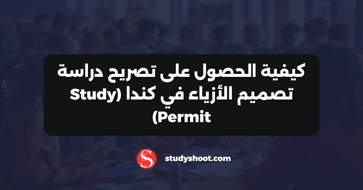 كيفية الحصول على تصريح دراسة تصميم الأزياء في كندا (Study Permit)