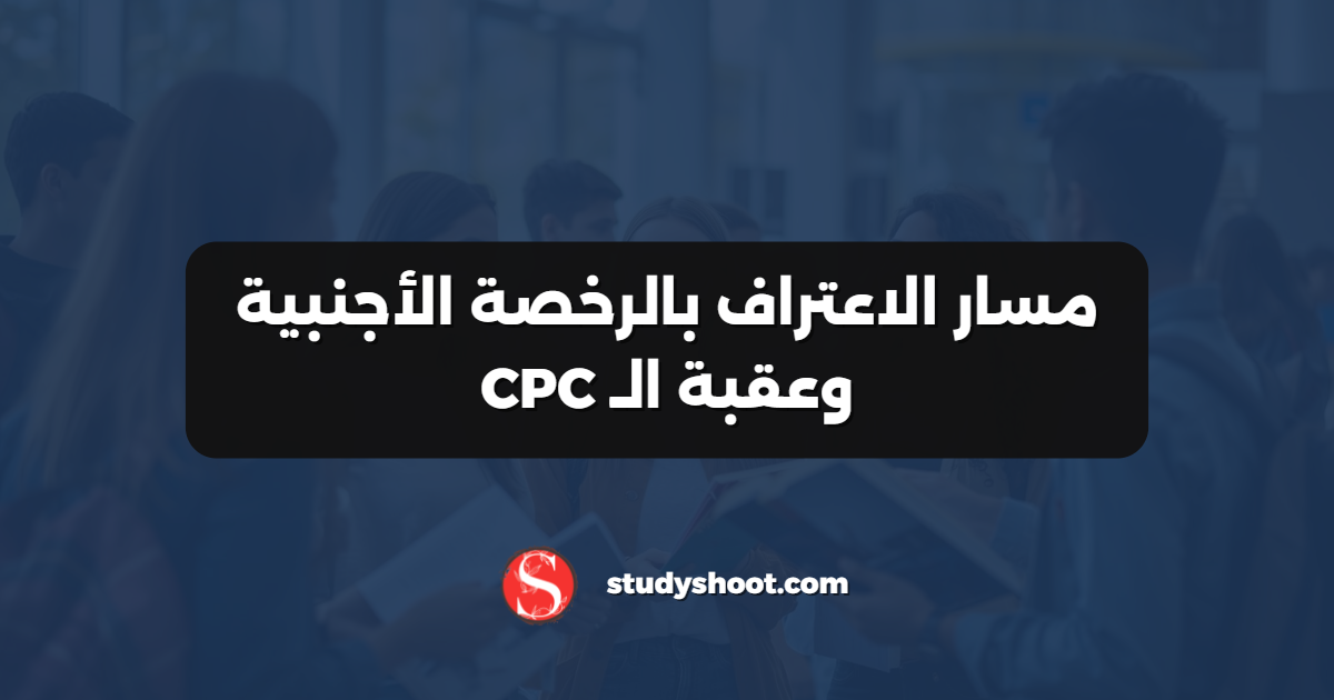 مسار الاعتراف بالرخصة الأجنبية وعقبة الـ CPC