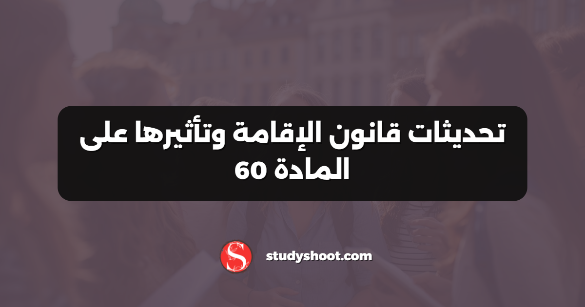 تحديثات قانون الإقامة وتأثيرها على المادة 60