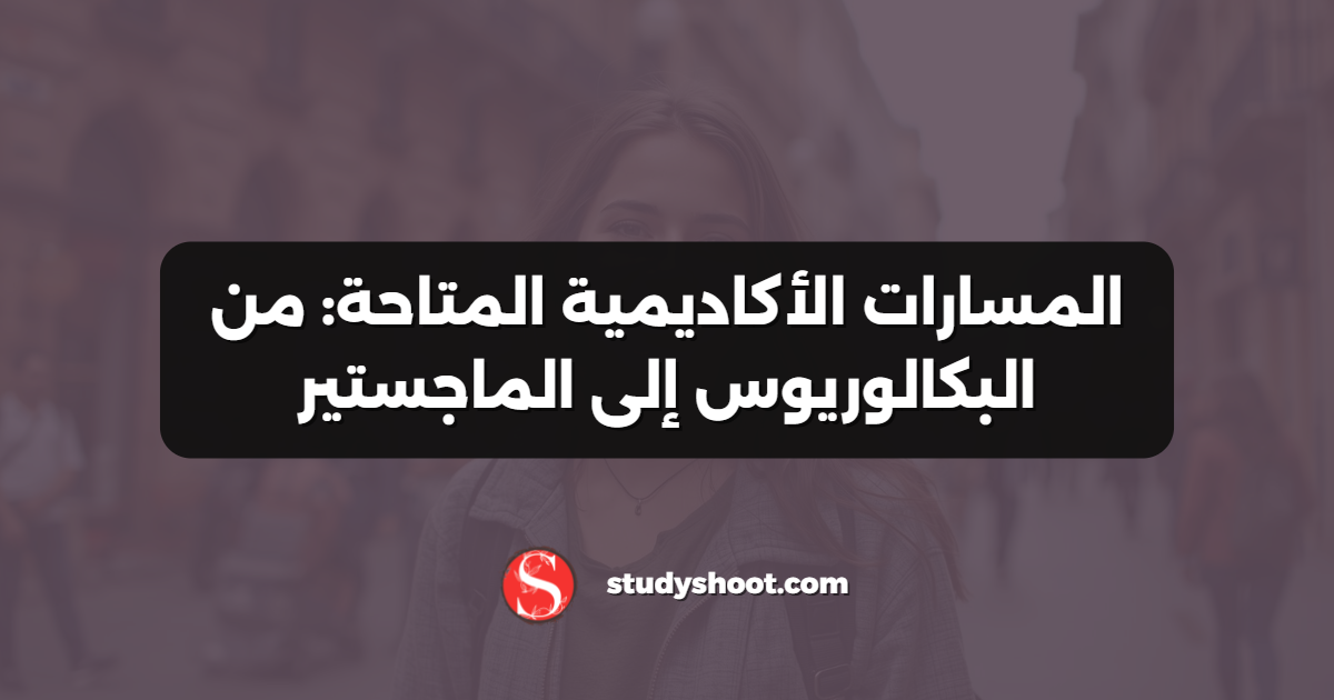 المسارات الأكاديمية المتاحة: من البكالوريوس إلى الماجستير