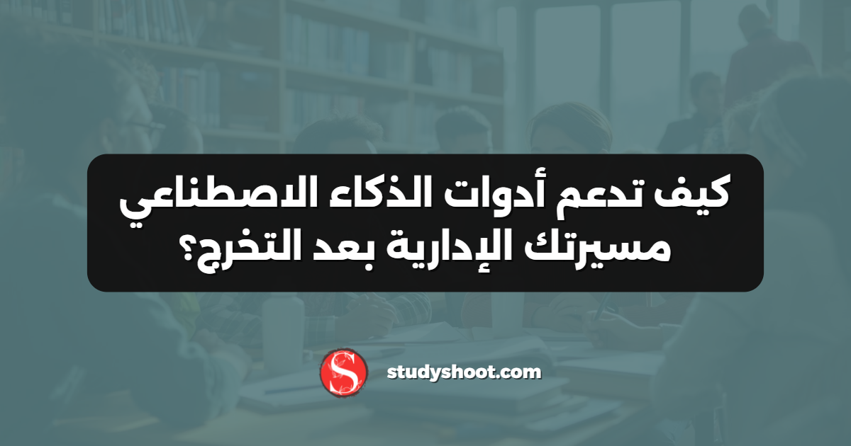 كيف تدعم أدوات الذكاء الاصطناعي مسيرتك الإدارية بعد التخرج؟