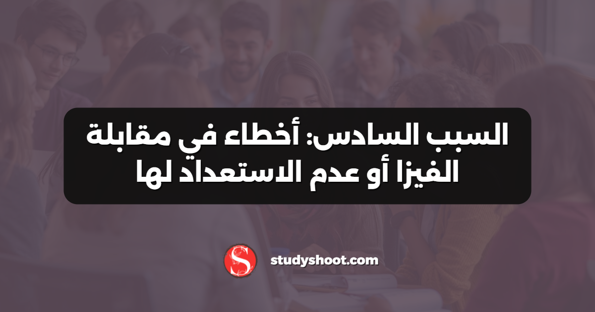 السبب السادس: أخطاء في مقابلة الفيزا أو عدم الاستعداد لها