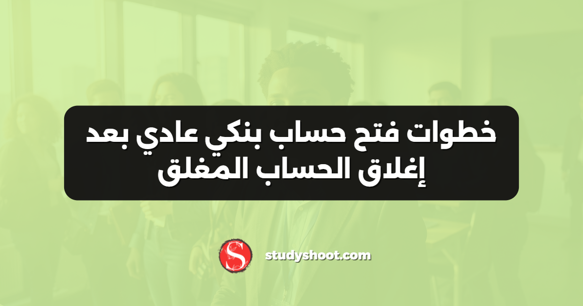 خطوات فتح حساب بنكي عادي بعد إغلاق الحساب المغلق