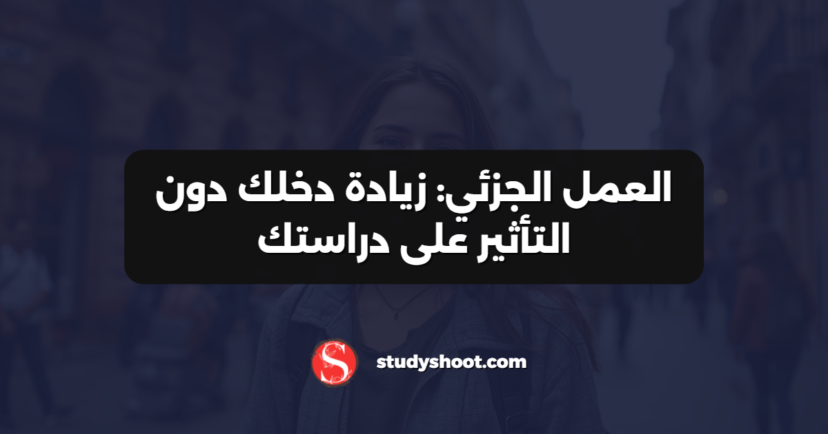 العمل الجزئي: زيادة دخلك دون التأثير على دراستك