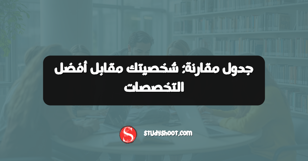 جدول مقارنة: شخصيتك مقابل أفضل التخصصات