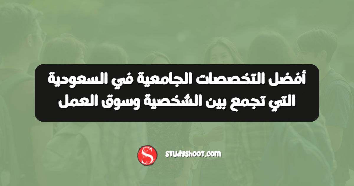 أفضل التخصصات الجامعية في السعودية التي تجمع بين الشخصية وسوق العمل