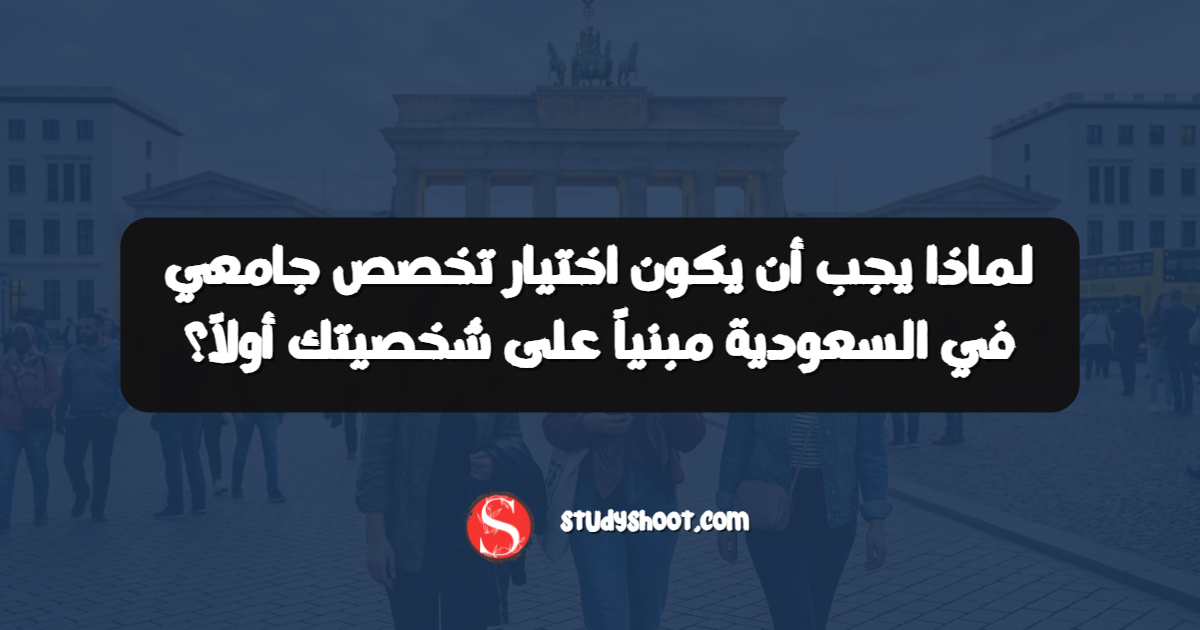 لماذا يجب أن يكون اختيار تخصص جامعي في السعودية مبنياً على شخصيتك أولاً؟