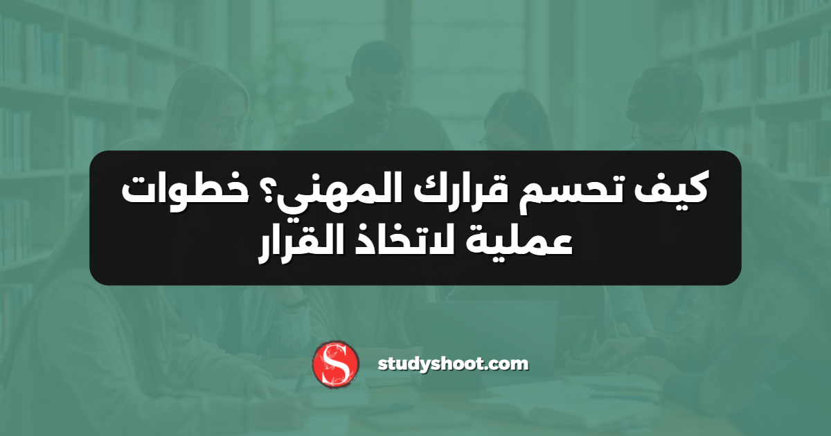 كيف تحسم قرارك المهني؟ خطوات عملية لاتخاذ القرار