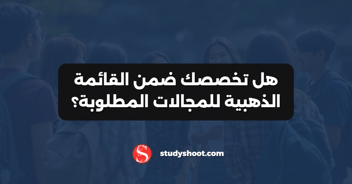 هل تخصصك ضمن القائمة الذهبية للمجالات المطلوبة؟