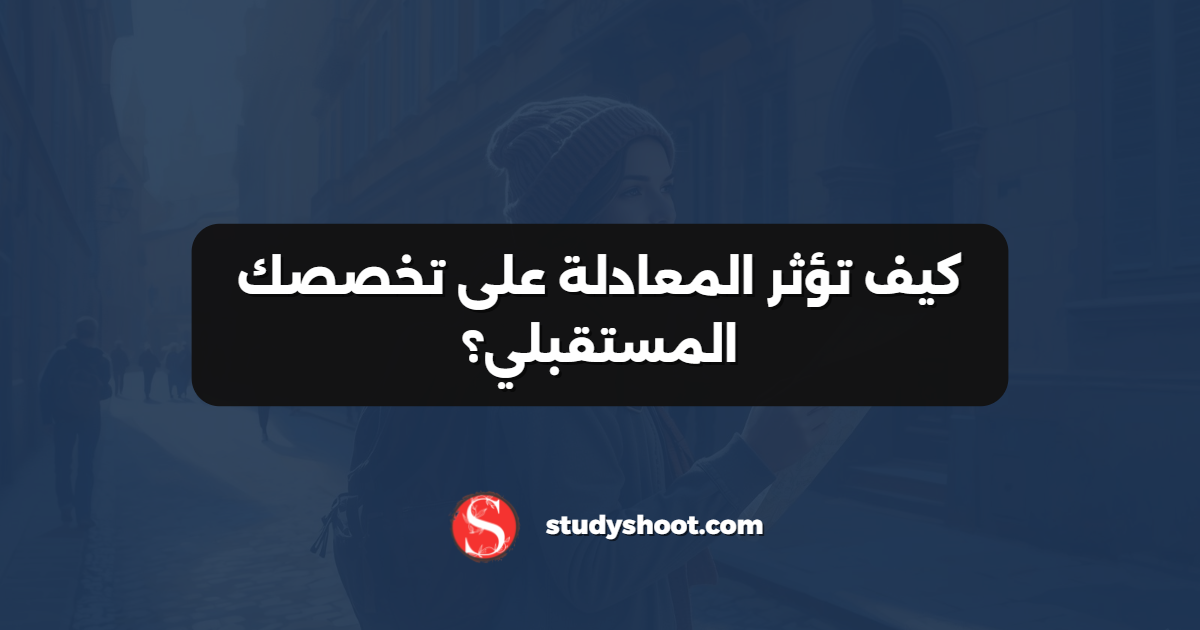 كيف تؤثر المعادلة على تخصصك المستقبلي؟