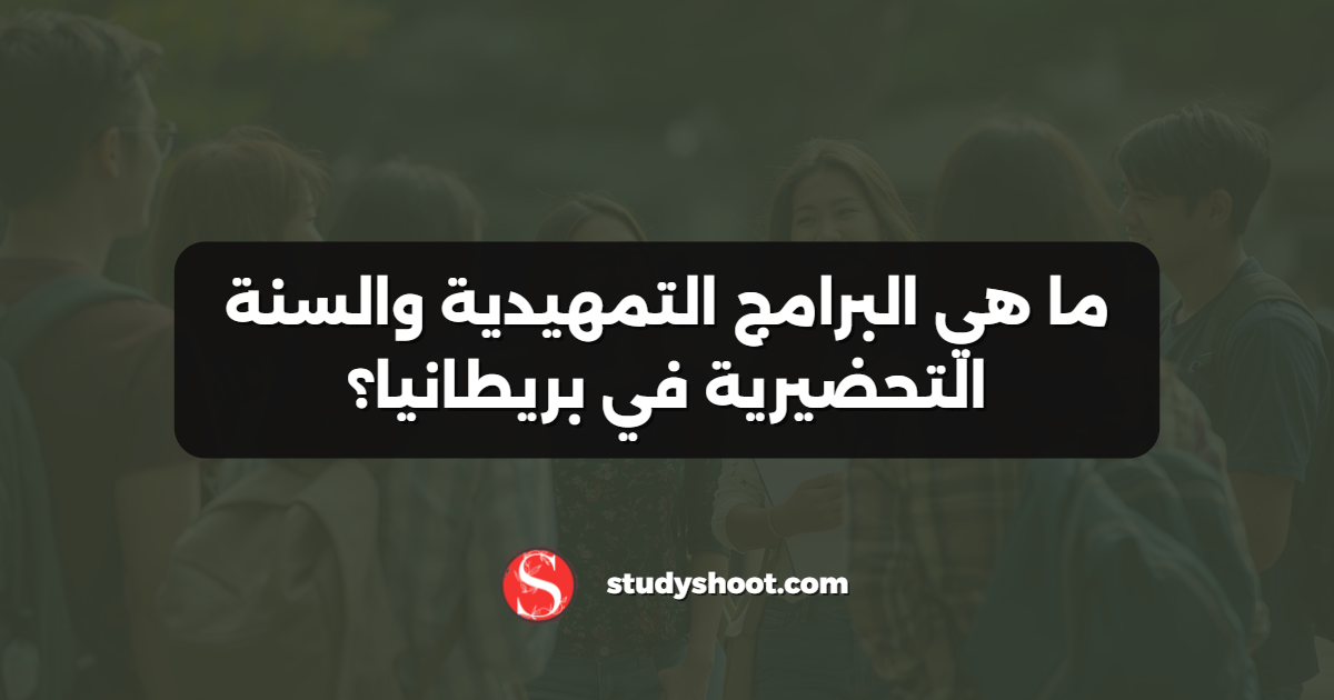 ما هي البرامج التمهيدية والسنة التحضيرية في بريطانيا؟