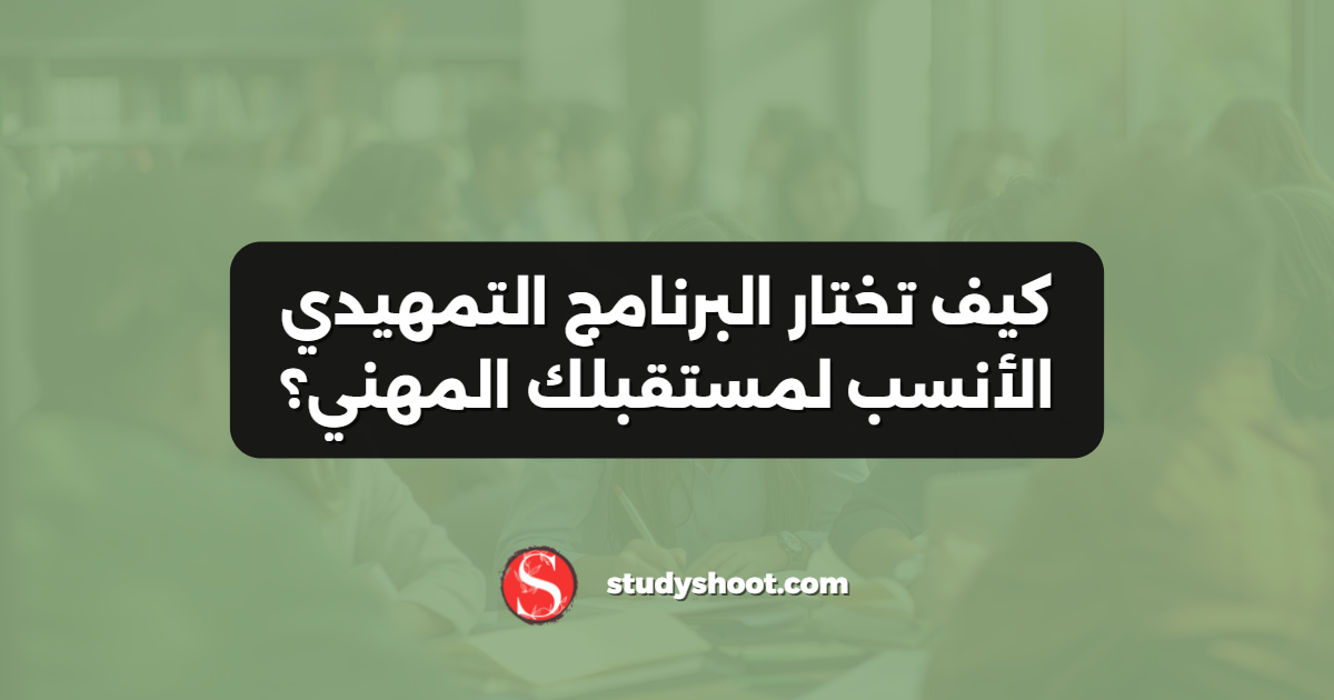 كيف تختار البرنامج التمهيدي الأنسب لمستقبلك المهني؟