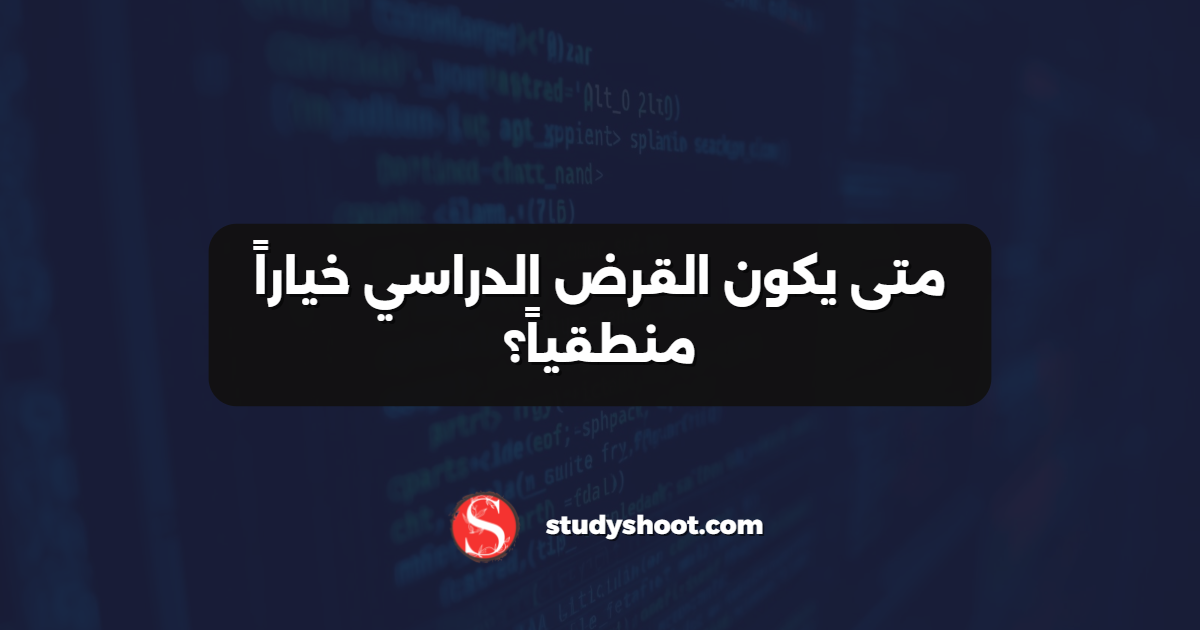متى يكون القرض الدراسي خياراً منطقياً؟