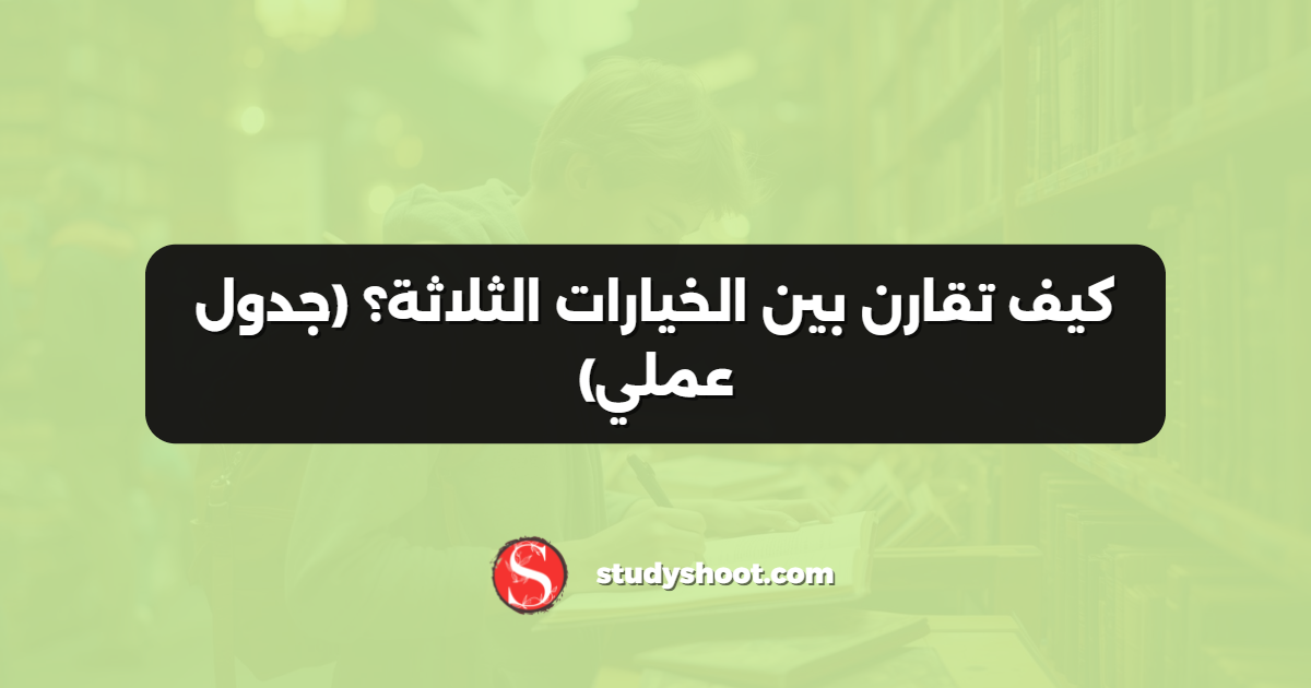 كيف تقارن بين الخيارات الثلاثة؟ (جدول عملي)
