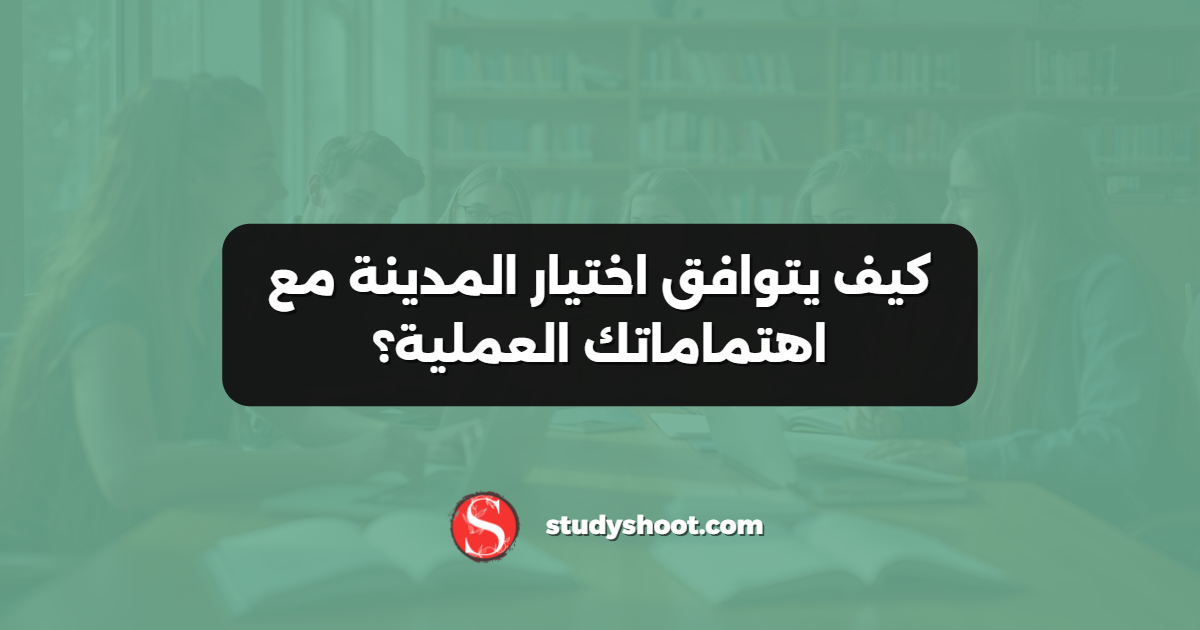 كيف يتوافق اختيار المدينة مع اهتماماتك العملية؟
