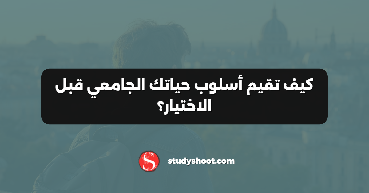 كيف تقيم أسلوب حياتك الجامعي قبل الاختيار؟
