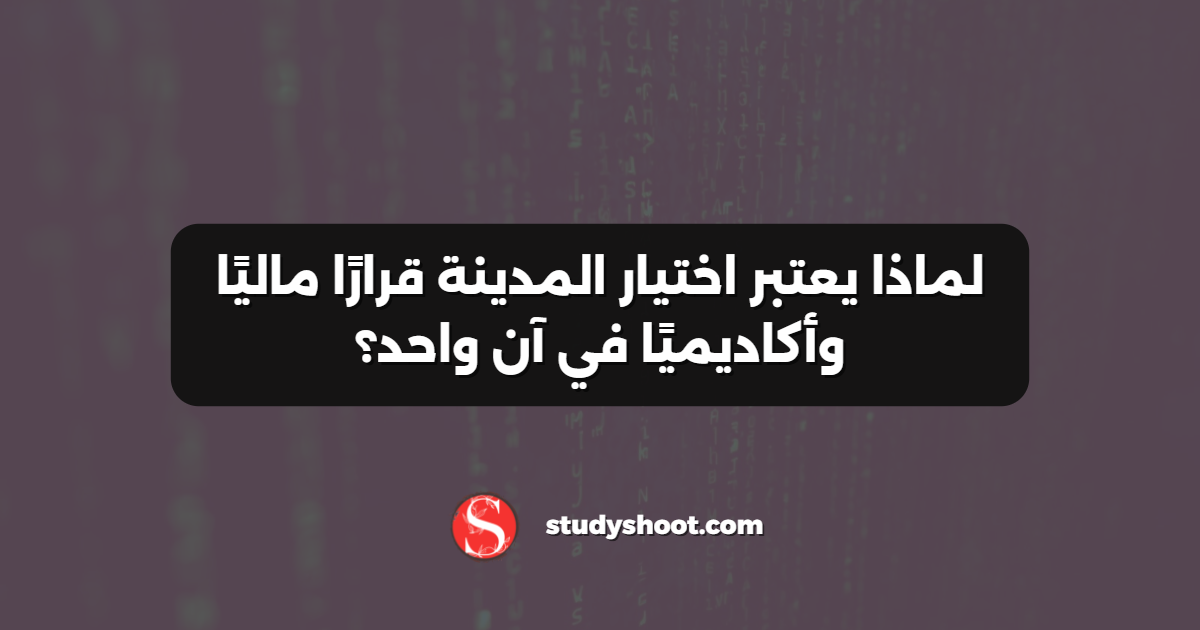 لماذا يعتبر اختيار المدينة قرارًا ماليًا وأكاديميًا في آن واحد؟