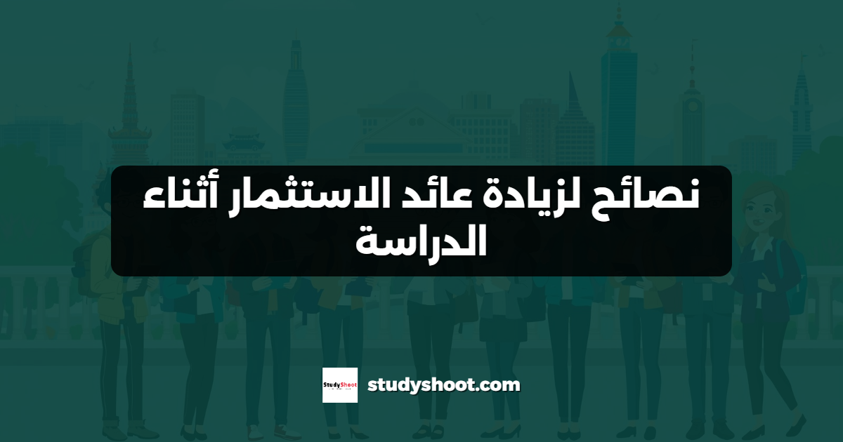 نصائح لزيادة عائد الاستثمار أثناء الدراسة