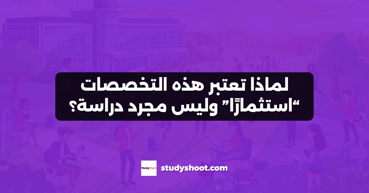 لماذا تعتبر هذه التخصصات “استثمارًا” وليس مجرد دراسة؟