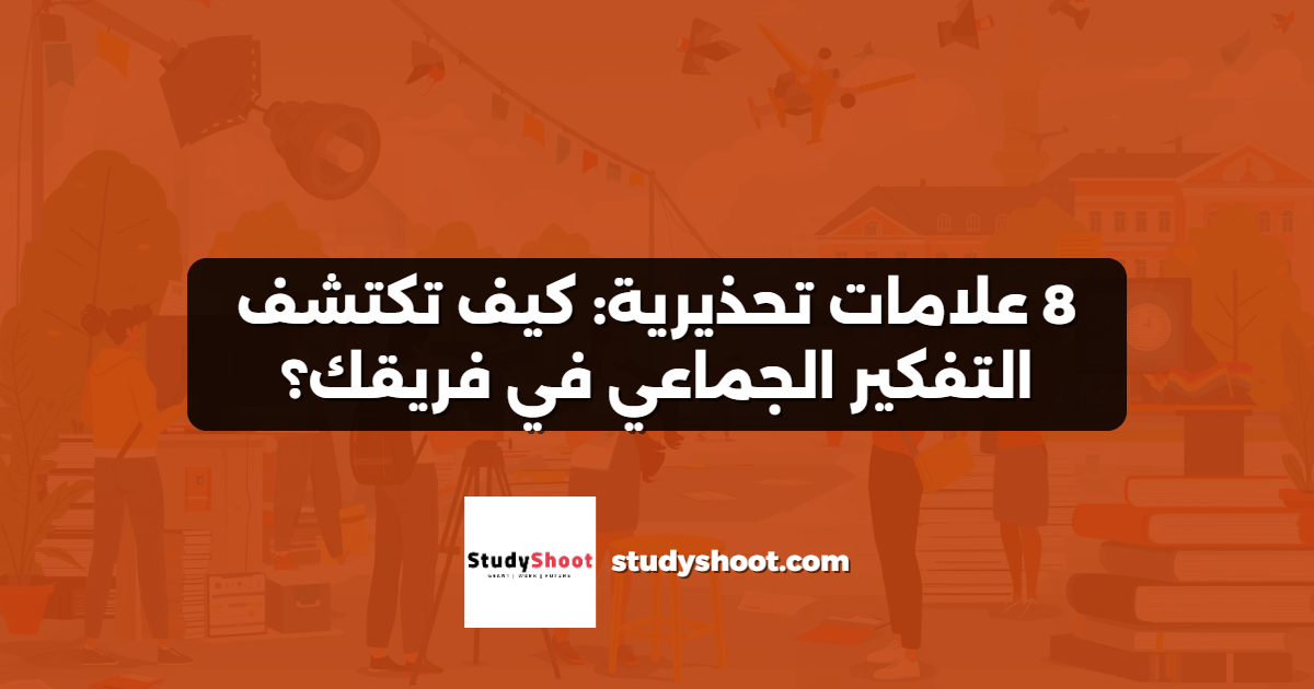 8 علامات تحذيرية: كيف تكتشف التفكير الجماعي في فريقك؟