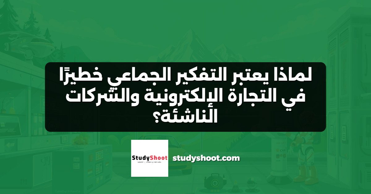 لماذا يعتبر التفكير الجماعي خطيرًا في التجارة الإلكترونية والشركات الناشئة؟