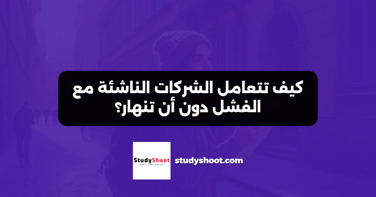 كيف تتعامل الشركات الناشئة مع الفشل دون أن تنهار؟