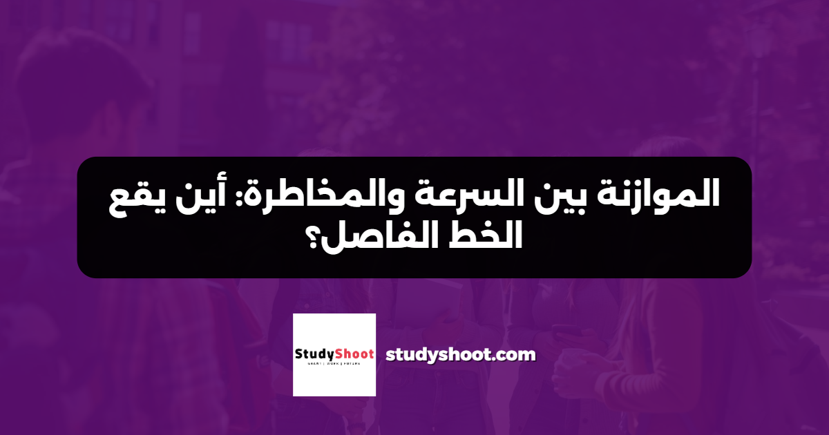 الموازنة بين السرعة والمخاطرة: أين يقع الخط الفاصل؟