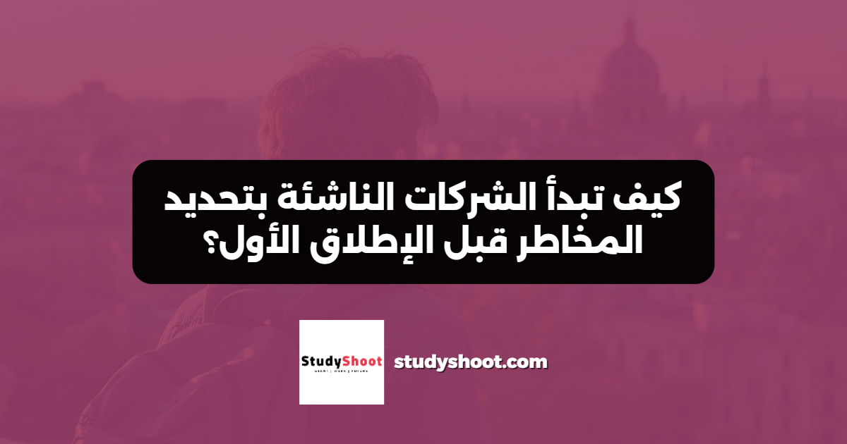 كيف تبدأ الشركات الناشئة بتحديد المخاطر قبل الإطلاق الأول؟