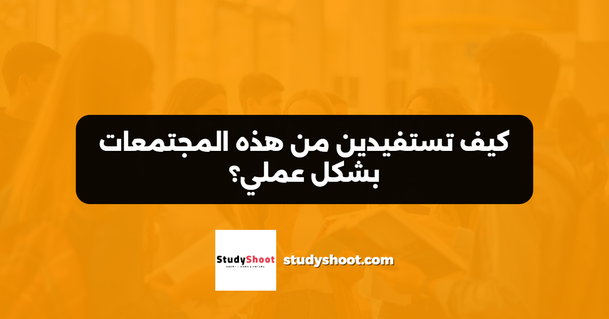 كيف تستفيدين من هذه المجتمعات بشكل عملي؟