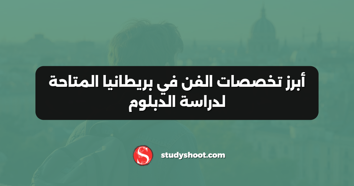 أبرز تخصصات الفن في بريطانيا المتاحة لدراسة الدبلوم
