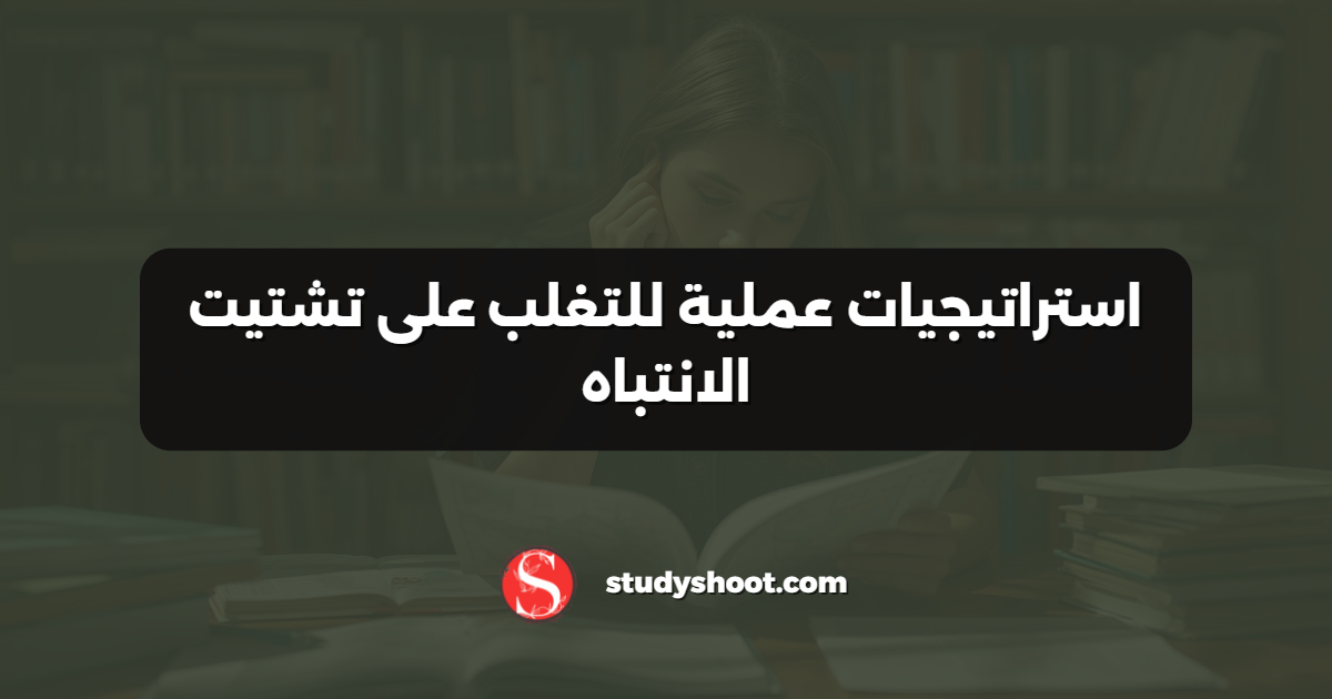 استراتيجيات عملية للتغلب على تشتيت الانتباه