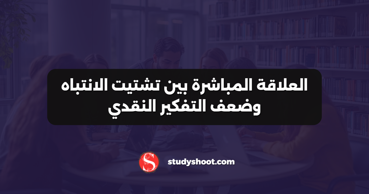 العلاقة المباشرة بين تشتيت الانتباه وضعف التفكير النقدي