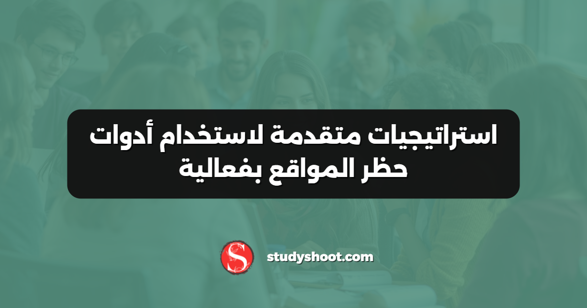 استراتيجيات متقدمة لاستخدام أدوات حظر المواقع بفعالية