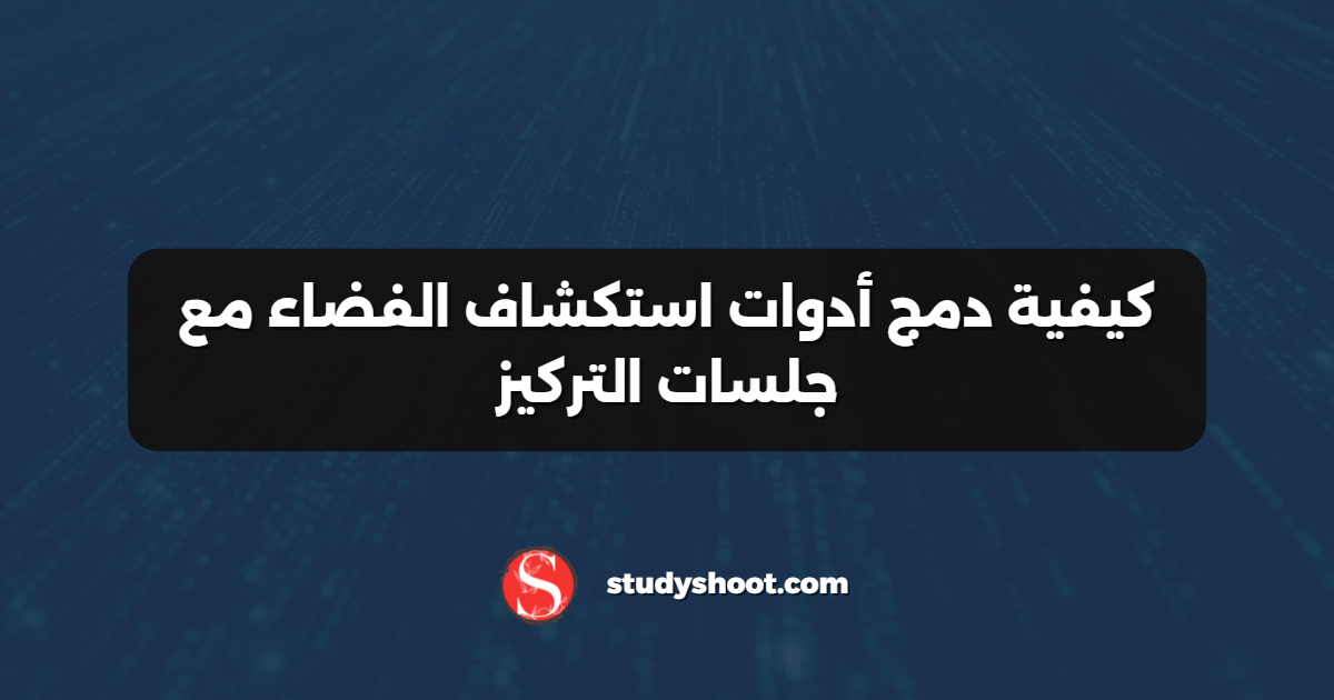 كيفية دمج أدوات استكشاف الفضاء مع جلسات التركيز