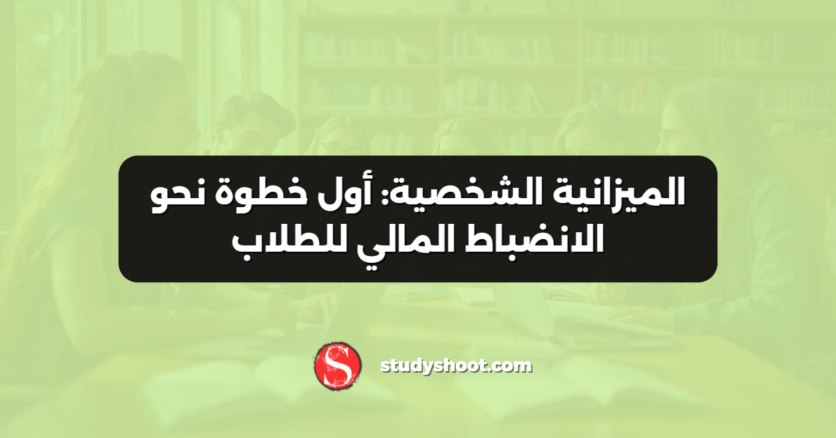 الميزانية الشخصية: أول خطوة نحو الانضباط المالي للطلاب
