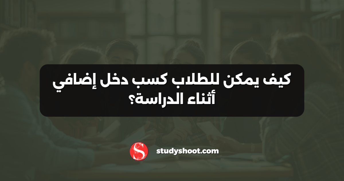 كيف يمكن للطلاب كسب دخل إضافي أثناء الدراسة؟