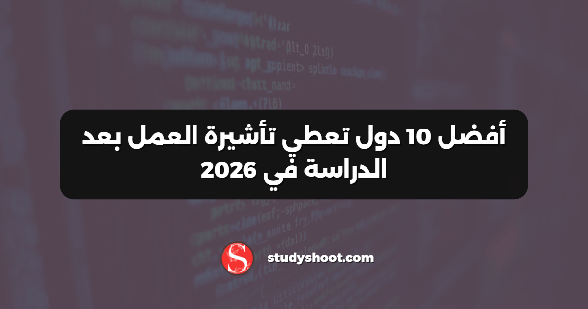 أفضل 10 دول تعطي تأشيرة العمل بعد الدراسة في 2026