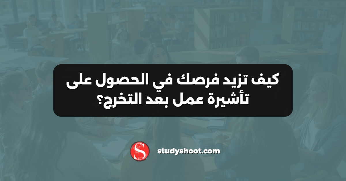 كيف تزيد فرصك في الحصول على تأشيرة عمل بعد التخرج؟