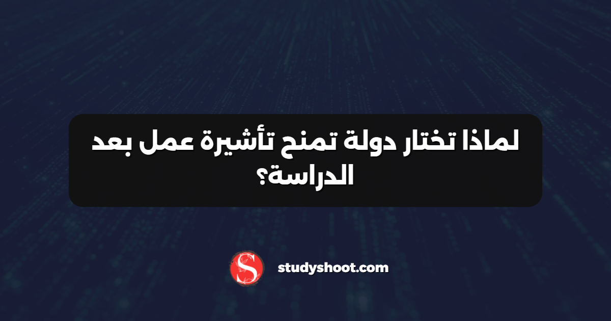 لماذا تختار دولة تمنح تأشيرة عمل بعد الدراسة؟