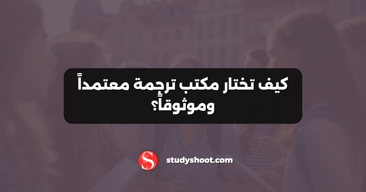 كيف تختار مكتب ترجمة معتمداً وموثوقاً؟