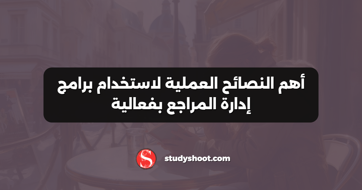 أهم النصائح العملية لاستخدام برامج إدارة المراجع بفعالية