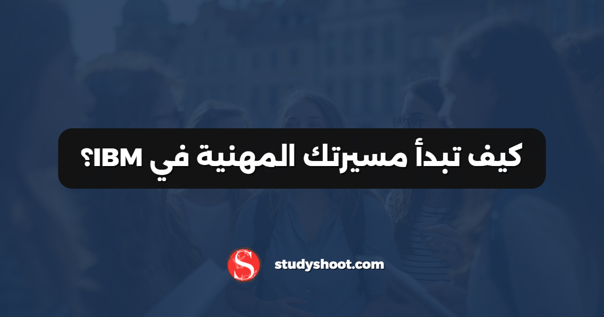 كيف تبدأ مسيرتك المهنية في IBM؟